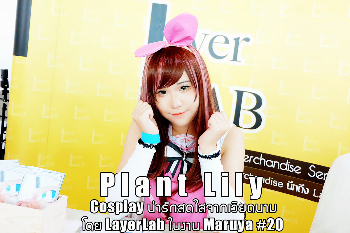Interview | คุยกับ Plant Lily Cosplay น่ารักสดใสจากเวียดนามโดย LayerLab ในงาน Maruya #20